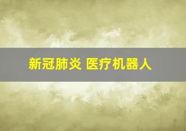 新冠肺炎 医疗机器人